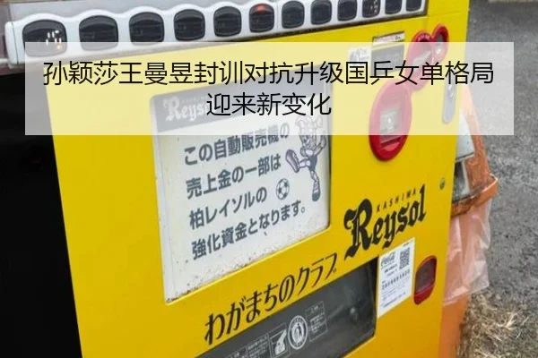孙颖莎王曼昱封训对抗升级国乒女单格局迎来新变化